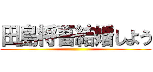 田島将吾結婚しよう ()