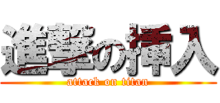 進撃の挿入 (attack on titan)