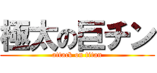 極太の巨チン (attack on titan)