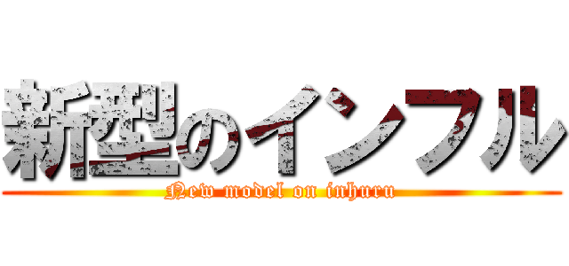 新型のインフル (New model on inhuru)