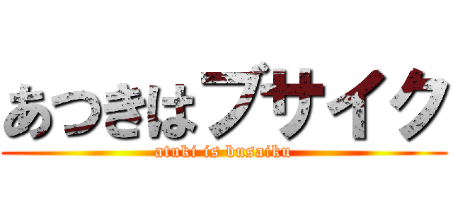 あつきはブサイク (atuki is busaiku)