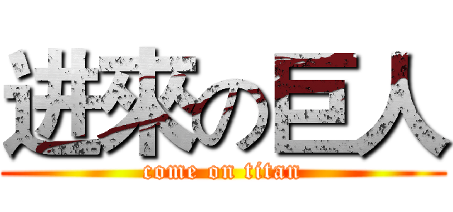进來の巨人 (come on titan)
