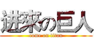 进來の巨人 (come on titan)