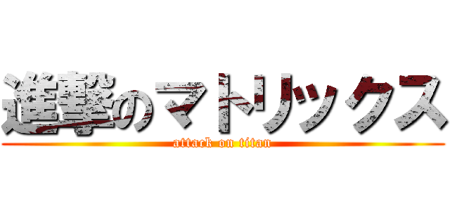 進撃のマトリックス (attack on titan)