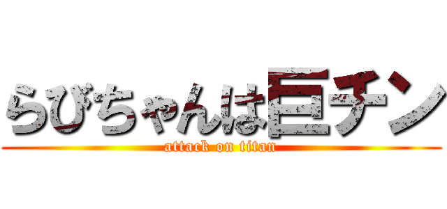 らびちゃんは巨チン (attack on titan)