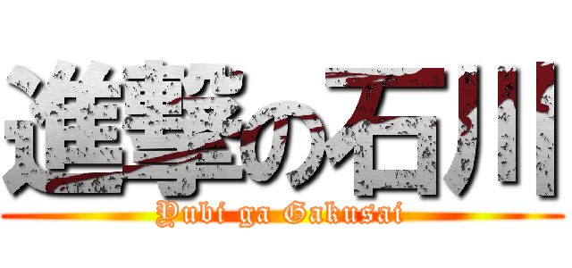 進撃の石川 (Yubi ga Gakusai)