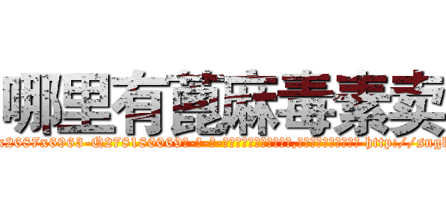 哪里有蓖麻毒素卖 (哪里有蓖麻毒素卖【电-186x2687x6963-Q278180069元-吉-药-业】我们做的是长期生意,靠的是老客户长期支持 http://sngk.net/8sVb2u
)