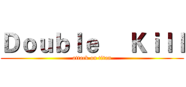 Ｄｏｕｂｌｅ     Ｋｉｌｌ (attack on titan)