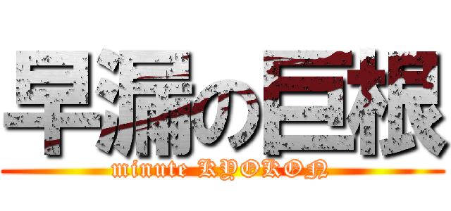 早漏の巨根 (minute KYOKON)