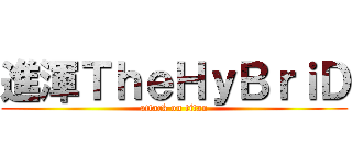 進渾ＴｈｅＨｙＢｒｉＤ (attack on titan)