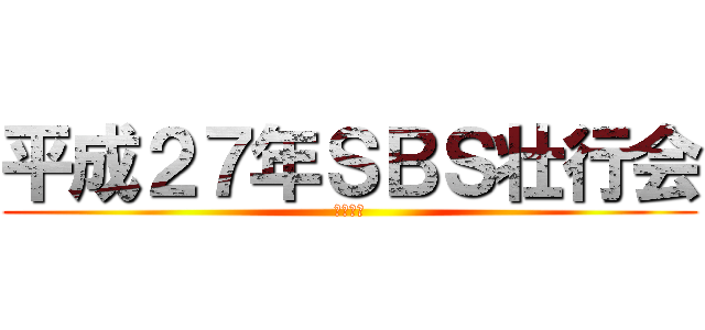 平成２７年ＳＢＳ壮行会 (楽しもう)