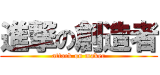 進撃の創造者 (attack on maker)