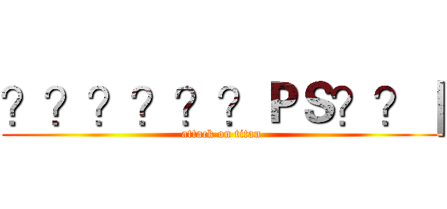 ？？？？？？ＰＳ？？｜ (attack on titan)
