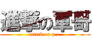 進撃の軍哥 (attack on p.a.)