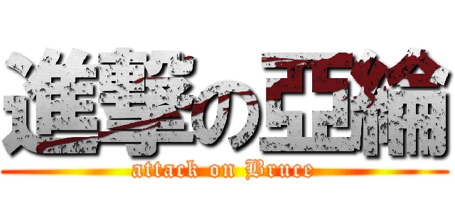 進撃の亞綸 (attack on Bruce)