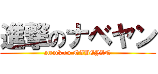 進撃のナベヤン (attack on NABEYAN)