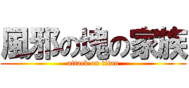 風邪の塊の家族 (attack on titan)