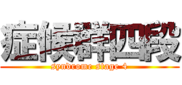 症候群四段 (syndrome stage 4)