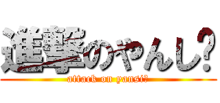 進撃のやんし〜 (attack on yansi～)
