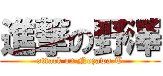 進撃の野澤 (attack on Nozawa.T)
