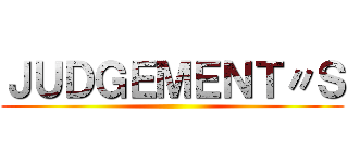 ＪＵＤＧＥＭＥＮＴ〃Ｓ ()