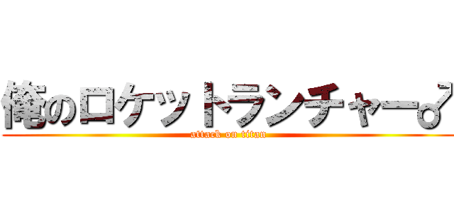 俺のロケットランチャー♂ (attack on titan)