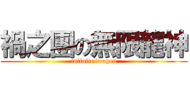 禍之團の無限龍神 (infinite dragon)