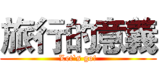 旅行的意義 (Let`s go!)