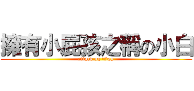 擁有小屁孩之稱の小白 (attack on titan)