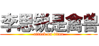 李思锐是禽兽 (attack on titan)
