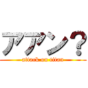 アアン？ (attack on titan)