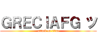 ＧＲＥＣＩＡＦＧ ツ (attack on titan)