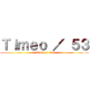Ｔｉｍｅｏ ／ ５３ (Timeo / 53)