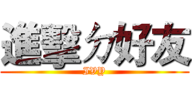 進擊ㄉ好友 (IVY)