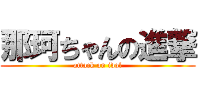 那珂ちゃんの進撃 (attack on idol)