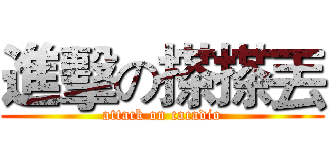 進擊の搽搽丟 (attack on cacadio)