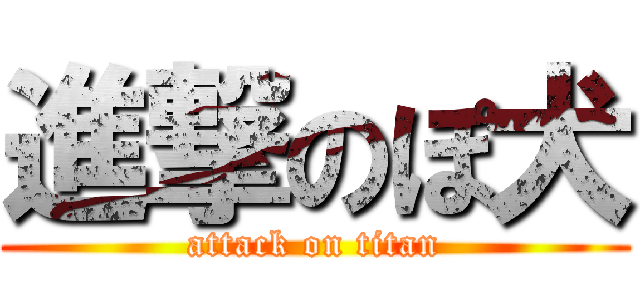 進撃のぽ犬 (attack on titan)