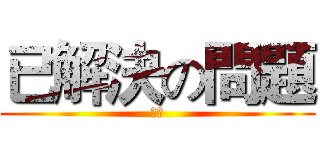 已解決の問題 (吐槽)