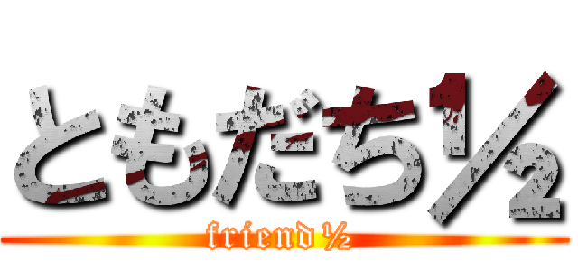 ともだち½ (friend½)