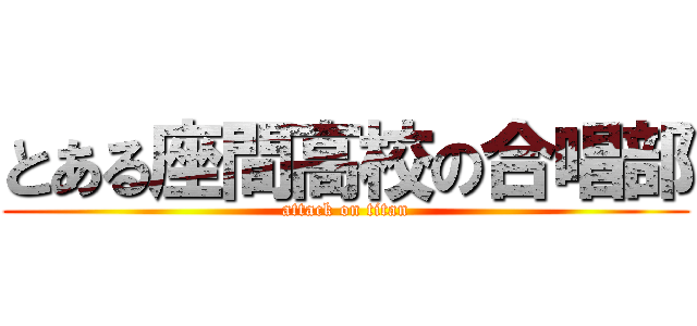 とある座間高校の合唱部 (attack on titan)