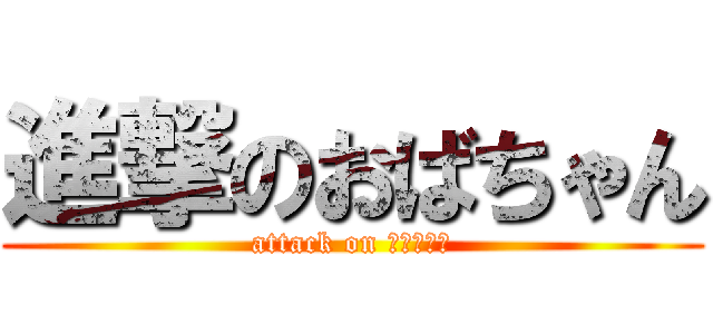 進撃のおばちゃん (attack on ｈａｒｕａ)