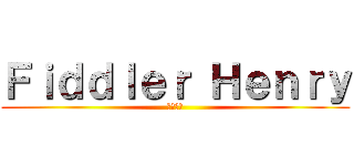 Ｆｉｄｄｌｅｒ Ｈｅｎｒｙ (一個弱智)
