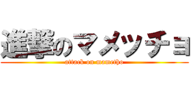 進撃のマメッチョ (attack on mametho)