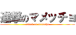 進撃のマメッチョ (attack on mametho)