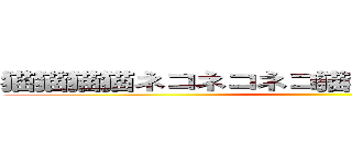 猫猫猫猫ネコネコネコ猫猫猫猫ネコネコネコ ()