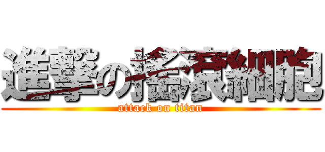 進撃の搖滾細胞 (attack on titan)