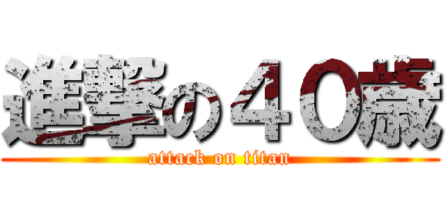 進撃の４０歳 (attack on titan)
