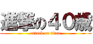 進撃の４０歳 (attack on titan)