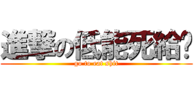 進撃の低能死給掰 (go to eat shit)
