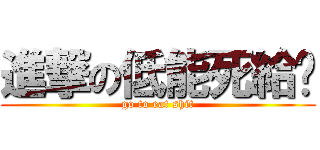 進撃の低能死給掰 (go to eat shit)